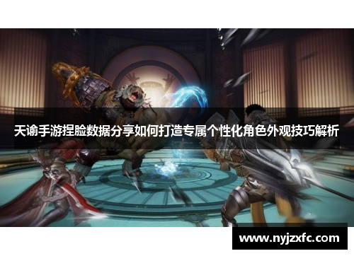 天谕手游捏脸数据分享如何打造专属个性化角色外观技巧解析