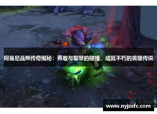 阿曼尼战熊传奇揭秘：勇敢与智慧的碰撞，成就不朽的英雄传说