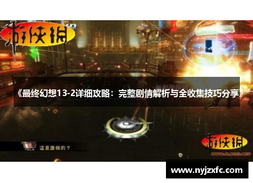 《最终幻想13-2详细攻略：完整剧情解析与全收集技巧分享》